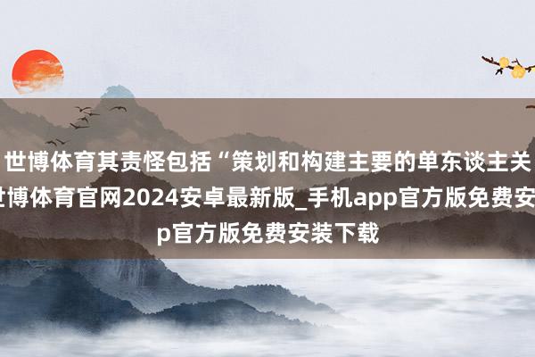 世博体育其责怪包括“策划和构建主要的单东谈主关卡”-世博体育官网2024安卓最新版_手机app官方版免费安装下载