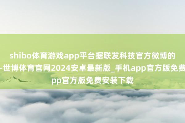 shibo体育游戏app平台据联发科技官方微博的音问表示-世博体育官网2024安卓最新版_手机app官方版免费安装下载