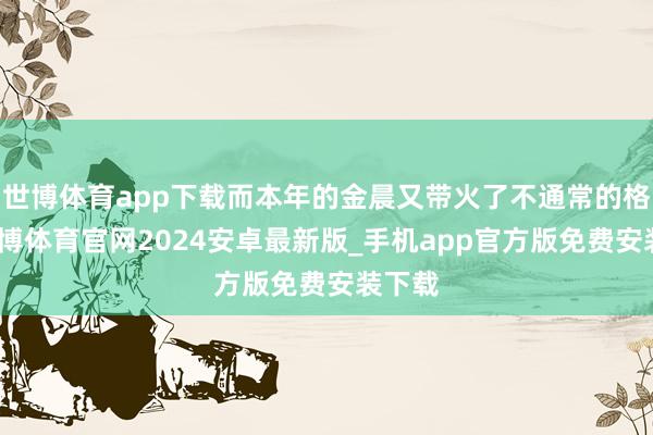 世博体育app下载而本年的金晨又带火了不通常的格调-世博体育官网2024安卓最新版_手机app官方版免费安装下载