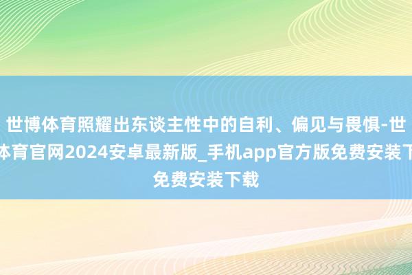 世博体育照耀出东谈主性中的自利、偏见与畏惧-世博体育官网2024安卓最新版_手机app官方版免费安装下载