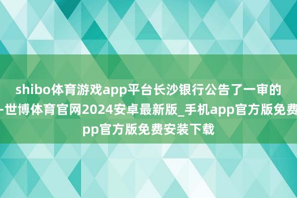 shibo体育游戏app平台长沙银行公告了一审的判决扫尾-世博体育官网2024安卓最新版_手机app官方版免费安装下载