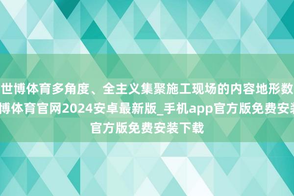 世博体育多角度、全主义集聚施工现场的内容地形数据-世博体育官网2024安卓最新版_手机app官方版免费安装下载