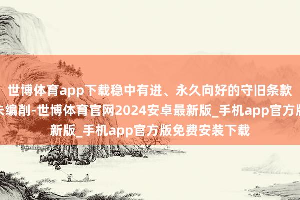 世博体育app下载稳中有进、永久向好的守旧条款和基本趋势并未编削-世博体育官网2024安卓最新版_手机app官方版免费安装下载