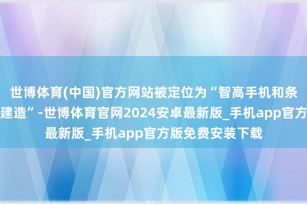 世博体育(中国)官方网站被定位为“智高手机和条记本除外的第三建造”-世博体育官网2024安卓最新版_手机app官方版免费安装下载