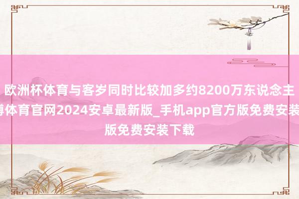 欧洲杯体育与客岁同时比较加多约8200万东说念主-世博体育官网2024安卓最新版_手机app官方版免费安装下载
