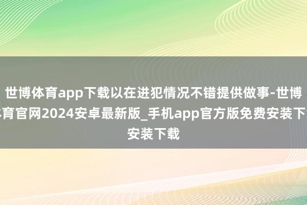 世博体育app下载以在进犯情况不错提供做事-世博体育官网2024安卓最新版_手机app官方版免费安装下载