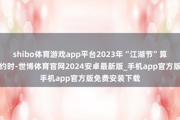 shibo体育游戏app平台2023年“江湖节”算作初次洞开预约时-世博体育官网2024安卓最新版_手机app官方版免费安装下载