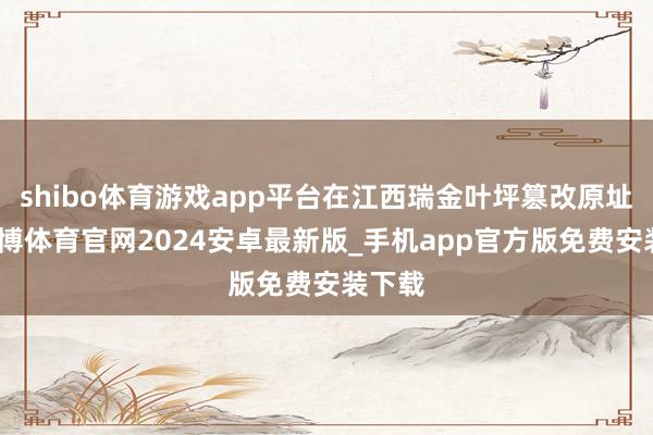 shibo体育游戏app平台在江西瑞金叶坪篡改原址群-世博体育官网2024安卓最新版_手机app官方版免费安装下载