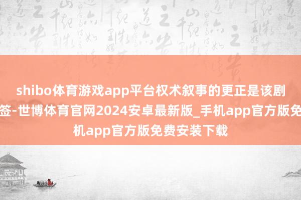 shibo体育游戏app平台权术叙事的更正是该剧最亮眼的标签-世博体育官网2024安卓最新版_手机app官方版免费安装下载