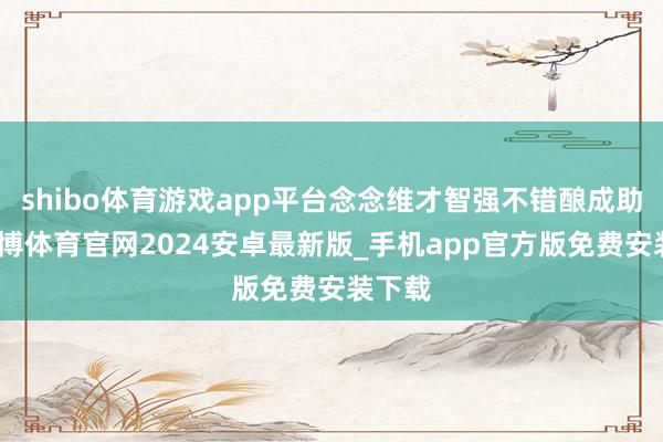 shibo体育游戏app平台念念维才智强不错酿成助力-世博体育官网2024安卓最新版_手机app官方版免费安装下载