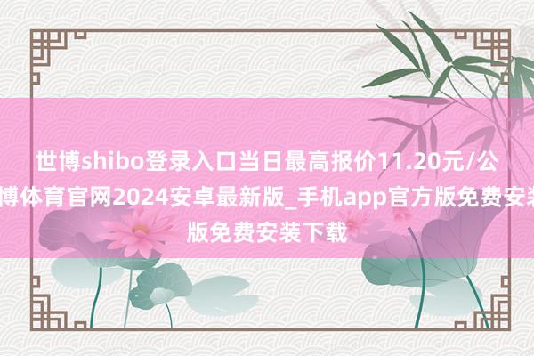 世博shibo登录入口当日最高报价11.20元/公斤-世博体育官网2024安卓最新版_手机app官方版免费安装下载