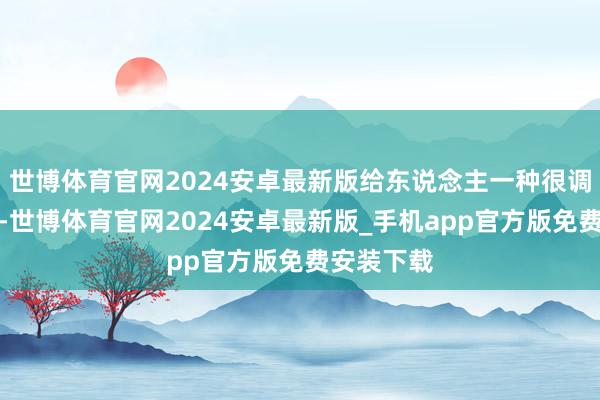 世博体育官网2024安卓最新版给东说念主一种很调解的嗅觉-世博体育官网2024安卓最新版_手机app官方版免费安装下载