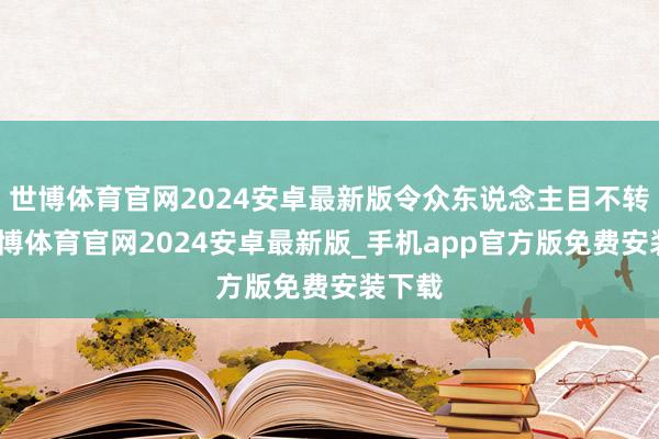 世博体育官网2024安卓最新版令众东说念主目不转睛-世博体育官网2024安卓最新版_手机app官方版免费安装下载