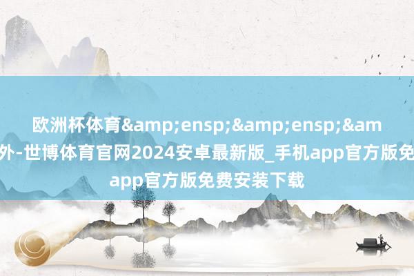 欧洲杯体育   此外-世博体育官网2024安卓最新版_手机app官方版免费安装下载