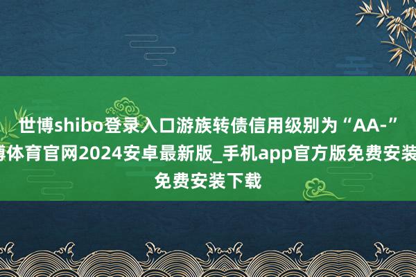 世博shibo登录入口游族转债信用级别为“AA-”-世博体育官网2024安卓最新版_手机app官方版免费安装下载