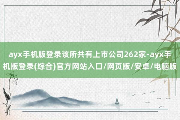 ayx手机版登录该所共有上市公司262家-ayx手机版登录(