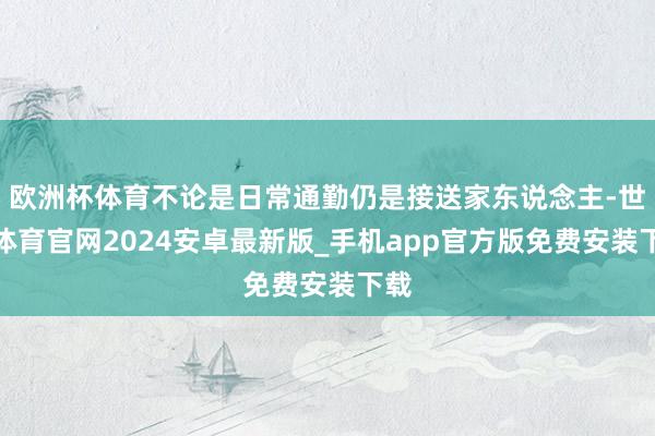 欧洲杯体育不论是日常通勤仍是接送家东说念主-世博体育官网2024安卓最新版_手机app官方版免费安装下载