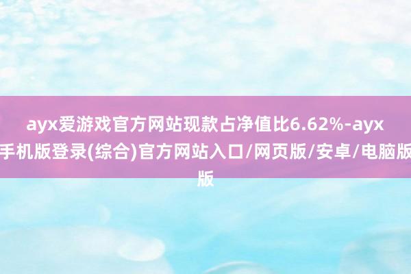 ayx爱游戏官方网站现款占净值比6.62%-ayx手机版登录