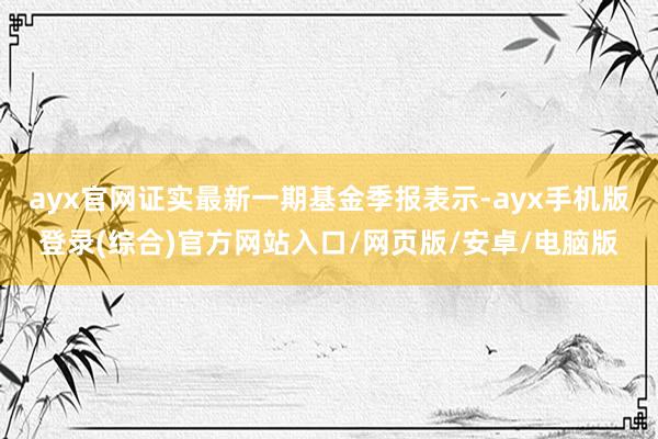 ayx官网证实最新一期基金季报表示-ayx手机版登录(综合)
