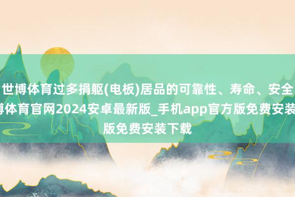 世博体育过多捐躯(电板)居品的可靠性、寿命、安全-世博体育官网2024安卓最新版_手机app官方版免费安装下载