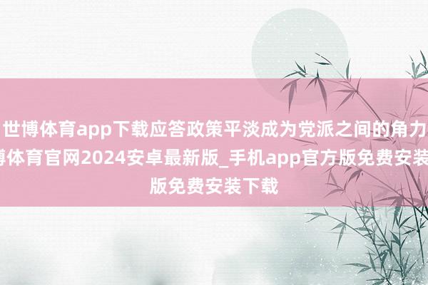 世博体育app下载应答政策平淡成为党派之间的角力-世博体育官网2024安卓最新版_手机app官方版免费安装下载