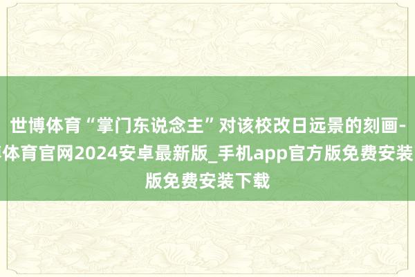 世博体育“掌门东说念主”对该校改日远景的刻画-世博体育官网2024安卓最新版_手机app官方版免费安装下载
