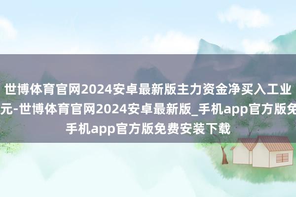 世博体育官网2024安卓最新版主力资金净买入工业富联超33亿元-世博体育官网2024安卓最新版_手机app官方版免费安装下载
