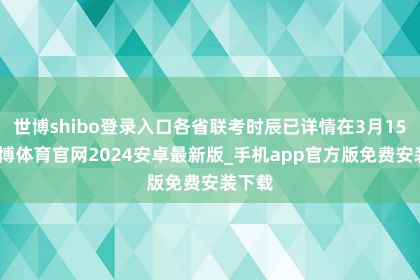 世博shibo登录入口各省联考时辰已详情在3月15日-世博体育官网2024安卓最新版_手机app官方版免费安装下载
