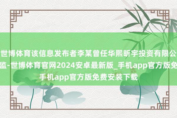 世博体育该信息发布者李某曾任华熙昕宇投资有限公司阛阓部总监-世博体育官网2024安卓最新版_手机app官方版免费安装下载