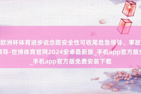 欧洲杯体育进步说念路安全性可收尾危急领导、事故领导、停车领导-世博体育官网2024安卓最新版_手机app官方版免费安装下载