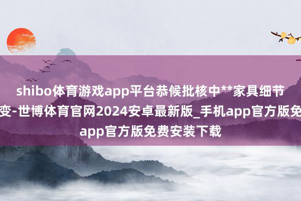 shibo体育游戏app平台恭候批核中**家具细节如有任何更变-世博体育官网2024安卓最新版_手机app官方版免费安装下载