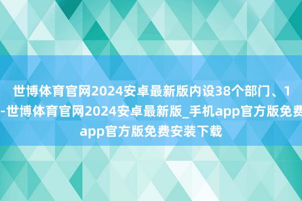 世博体育官网2024安卓最新版内设38个部门、168个窗口-世博体育官网2024安卓最新版_手机app官方版免费安装下载