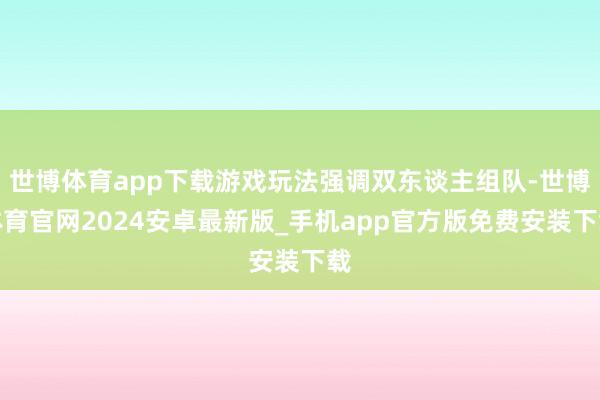 世博体育app下载游戏玩法强调双东谈主组队-世博体育官网2024安卓最新版_手机app官方版免费安装下载