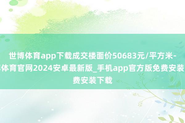 世博体育app下载成交楼面价50683元/平方米-世博体育官网2024安卓最新版_手机app官方版免费安装下载
