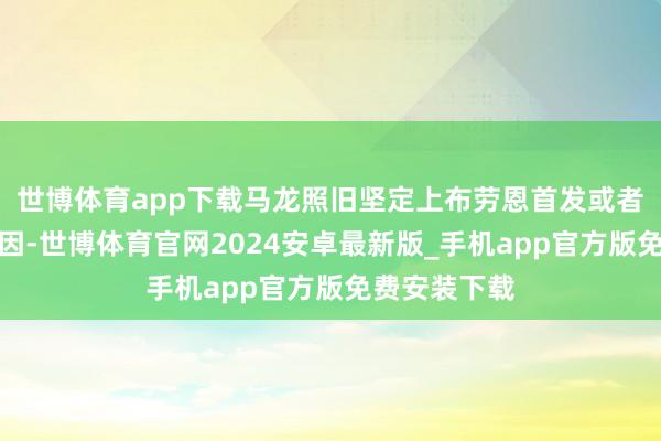世博体育app下载马龙照旧坚定上布劳恩首发或者亦然这个原因-世博体育官网2024安卓最新版_手机app官方版免费安装下载