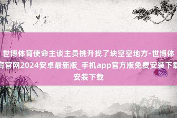 世博体育使命主谈主员挑升找了块空空地方-世博体育官网2024安卓最新版_手机app官方版免费安装下载