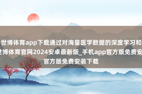 世博体育app下载通过对海量医学数据的深度学习和分析-世博体育官网2024安卓最新版_手机app官方版免费安装下载
