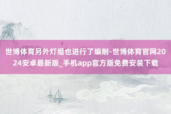 世博体育另外灯组也进行了编削-世博体育官网2024安卓最新版_手机app官方版免费安装下载