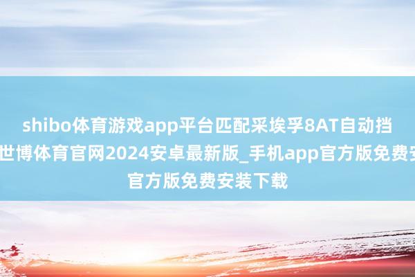 shibo体育游戏app平台匹配采埃孚8AT自动挡变速箱-世博体育官网2024安卓最新版_手机app官方版免费安装下载