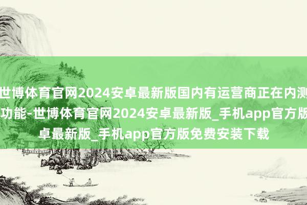 世博体育官网2024安卓最新版国内有运营商正在内测iPhone eSIM功能-世博体育官网2024安卓最新版_手机app官方版免费安装下载