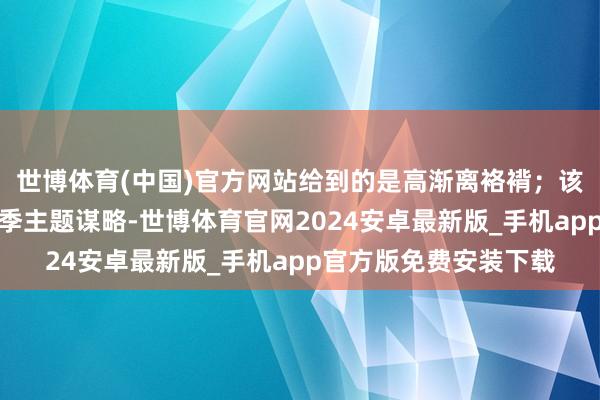 世博体育(中国)官方网站给到的是高渐离袼褙；该款新皮肤选定的是夏季主题谋略-世博体育官网2024安卓最新版_手机app官方版免费安装下载