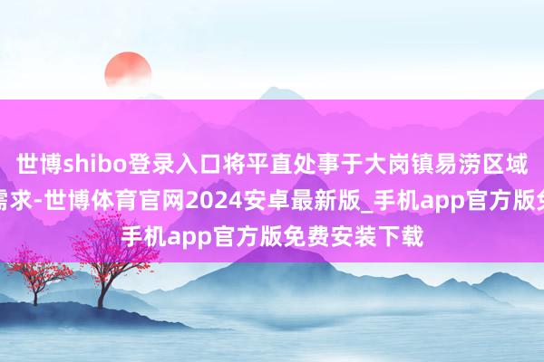 世博shibo登录入口将平直处事于大岗镇易涝区域的农田排水需求-世博体育官网2024安卓最新版_手机app官方版免费安装下载