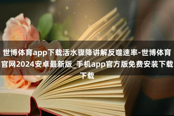 世博体育app下载活水骤降讲解反噬速率-世博体育官网2024安卓最新版_手机app官方版免费安装下载