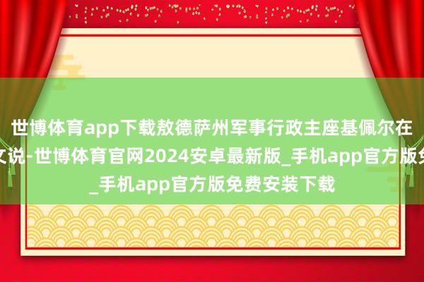 世博体育app下载敖德萨州军事行政主座基佩尔在外交媒体发文说-世博体育官网2024安卓最新版_手机app官方版免费安装下载