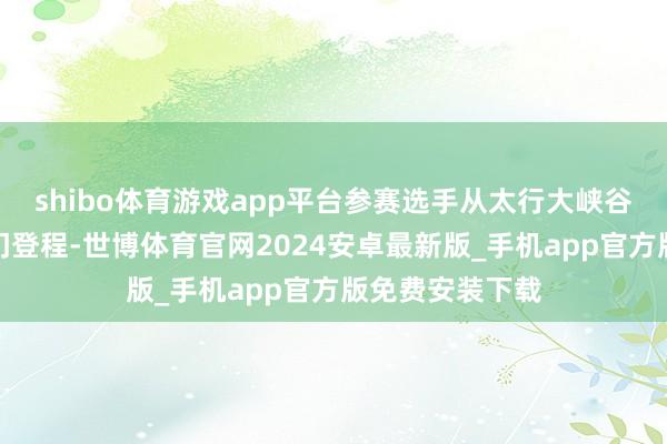 shibo体育游戏app平台参赛选手从太行大峡谷桃花谷景区大门登程-世博体育官网2024安卓最新版_手机app官方版免费安装下载