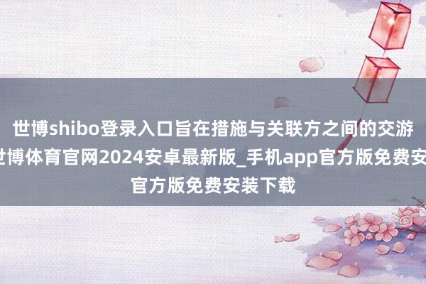 世博shibo登录入口旨在措施与关联方之间的交游行径-世博体育官网2024安卓最新版_手机app官方版免费安装下载