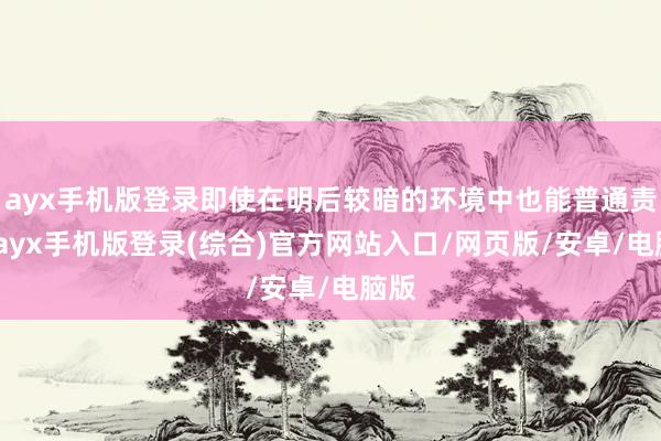 ayx手机版登录即使在明后较暗的环境中也能普通责任-ayx手