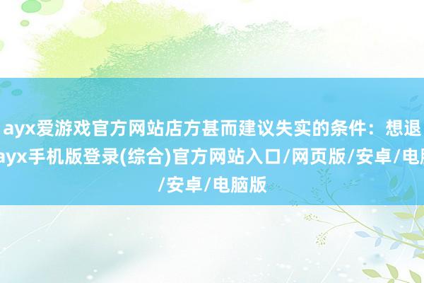 ayx爱游戏官方网站店方甚而建议失实的条件：想退款-ayx手