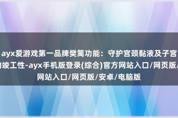 ayx爱游戏第一品牌樊篱功能：守护宫颈黏液及子宫内膜黏液层的