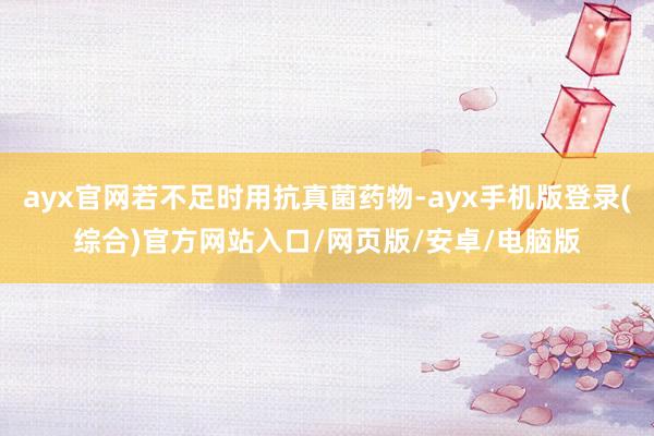 ayx官网若不足时用抗真菌药物-ayx手机版登录(综合)官方